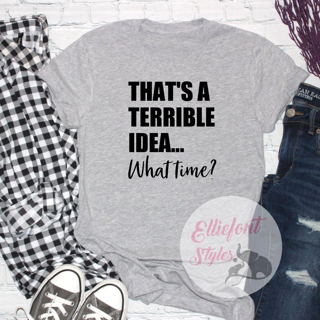 That's A Terrible Idea... What Time? Shirt Best Friends Shirt BFF