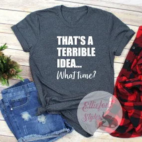 That's A Terrible Idea... What Time? Shirt Best Friends Shirt BFF