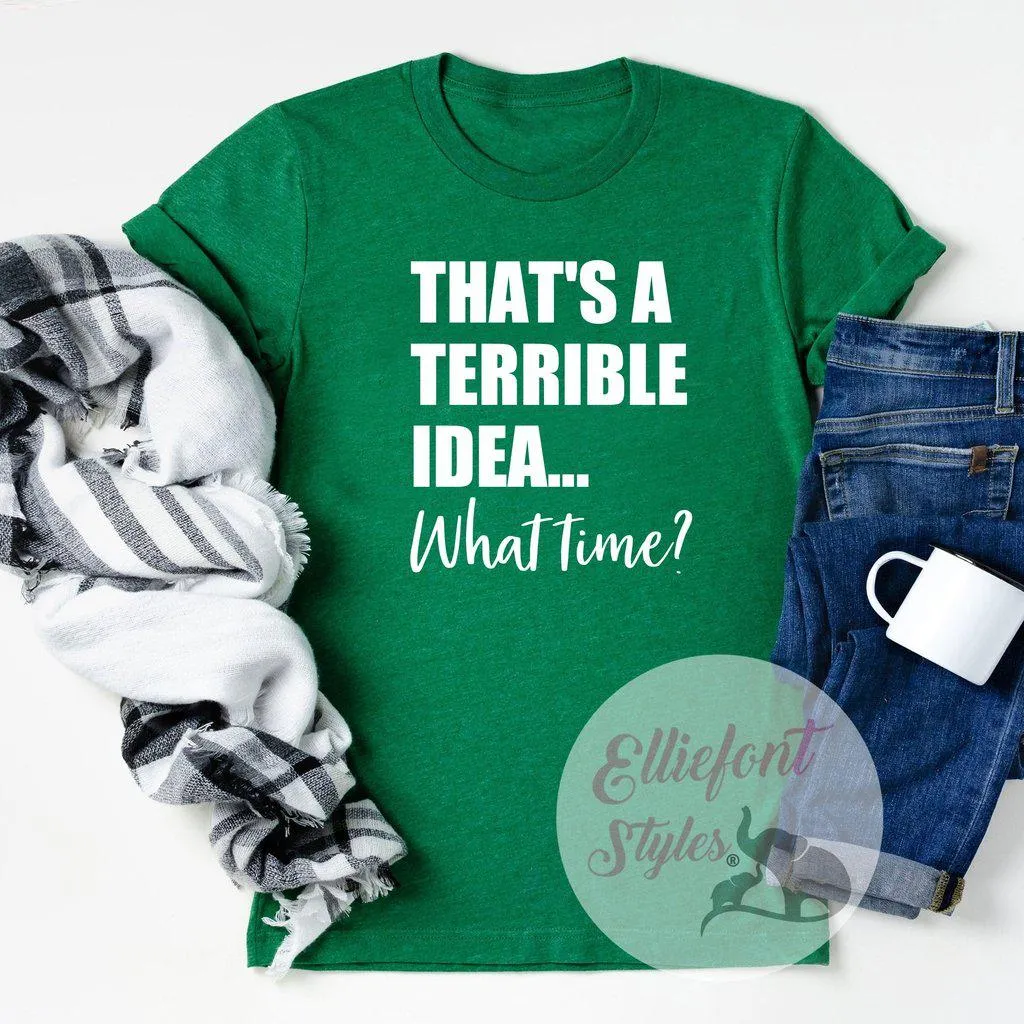 That's A Terrible Idea... What Time? Shirt Best Friends Shirt BFF